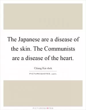 The Japanese are a disease of the skin. The Communists are a disease of the heart Picture Quote #1