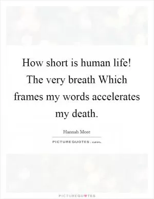 How short is human life! The very breath Which frames my words accelerates my death Picture Quote #1