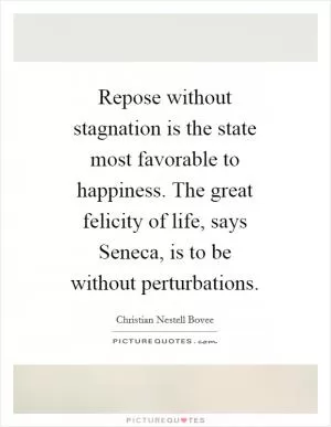 Repose without stagnation is the state most favorable to happiness. The great felicity of life, says Seneca, is to be without perturbations Picture Quote #1