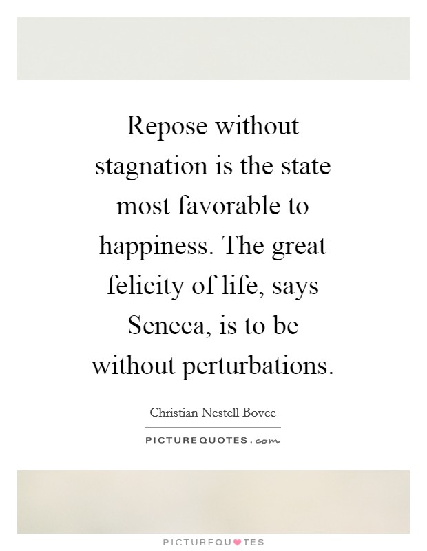Repose without stagnation is the state most favorable to happiness. The great felicity of life, says Seneca, is to be without perturbations Picture Quote #1