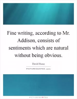 Fine writing, according to Mr. Addison, consists of sentiments which are natural without being obvious Picture Quote #1