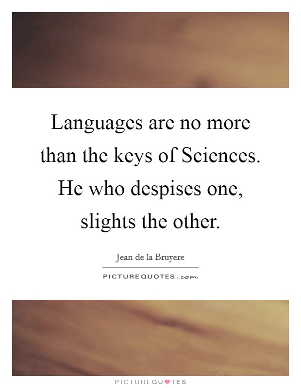Languages are no more than the keys of Sciences. He who despises one, slights the other Picture Quote #1