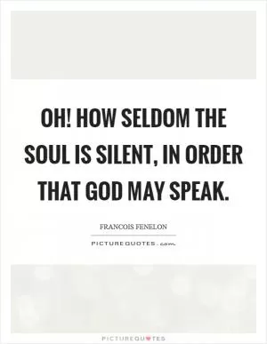 Oh! how seldom the soul is silent, in order that God may speak Picture Quote #1
