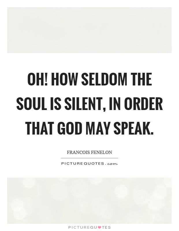 Oh! how seldom the soul is silent, in order that God may speak Picture Quote #1