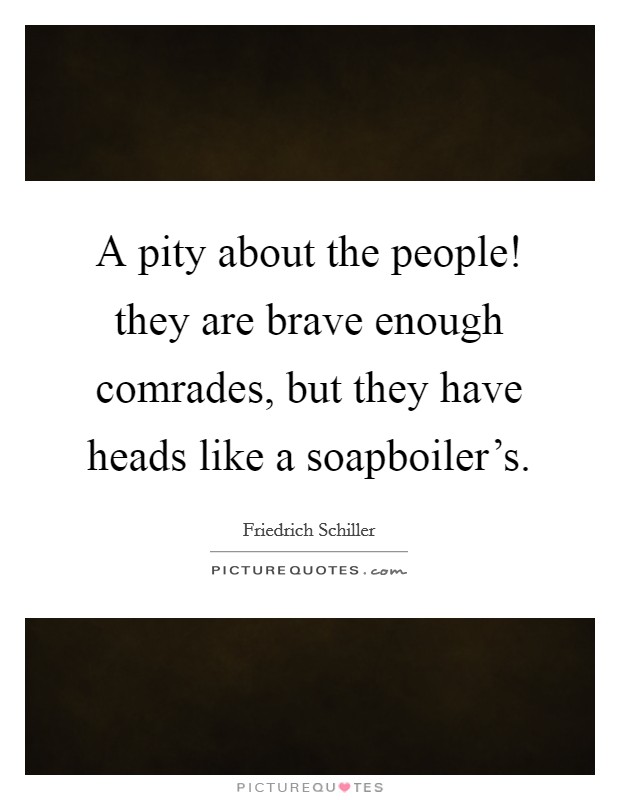 A pity about the people! they are brave enough comrades, but they have heads like a soapboiler's Picture Quote #1