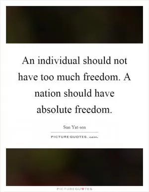 An individual should not have too much freedom. A nation should have absolute freedom Picture Quote #1