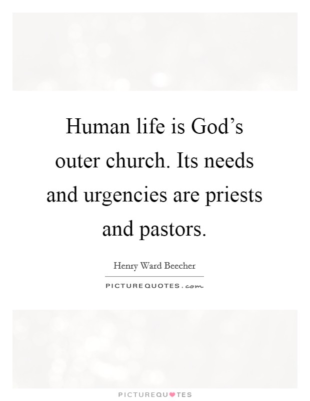 Human life is God's outer church. Its needs and urgencies are priests and pastors Picture Quote #1