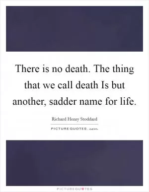There is no death. The thing that we call death Is but another, sadder name for life Picture Quote #1