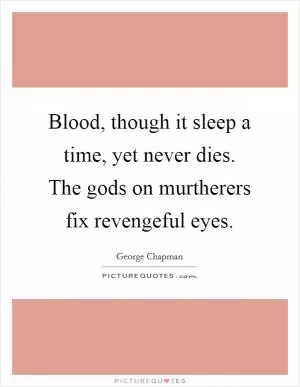 Blood, though it sleep a time, yet never dies. The gods on murtherers fix revengeful eyes Picture Quote #1