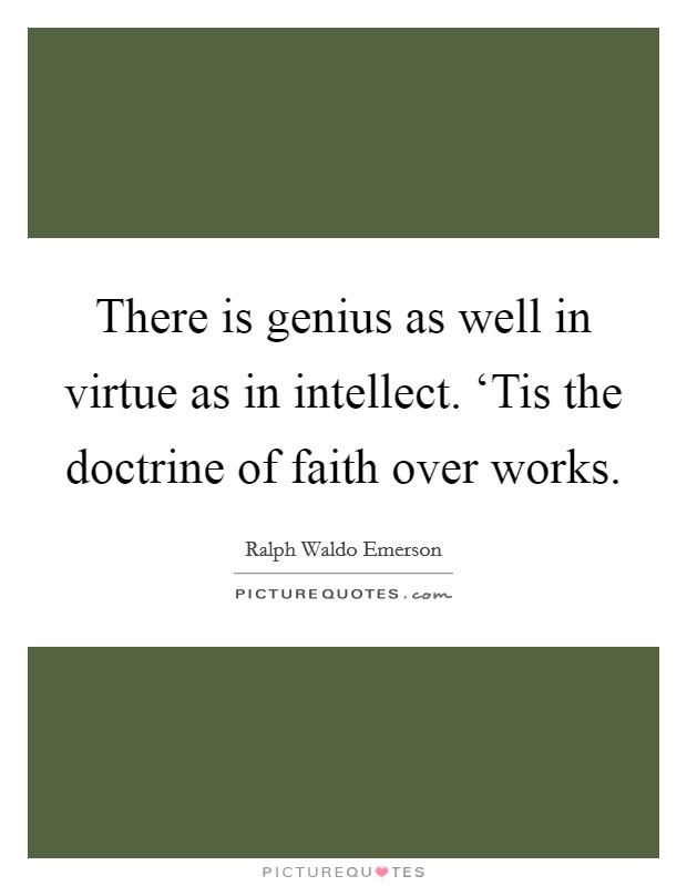 There is genius as well in virtue as in intellect. ‘Tis the doctrine of faith over works Picture Quote #1