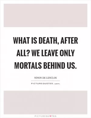 What is death, after all? We leave only mortals behind us Picture Quote #1