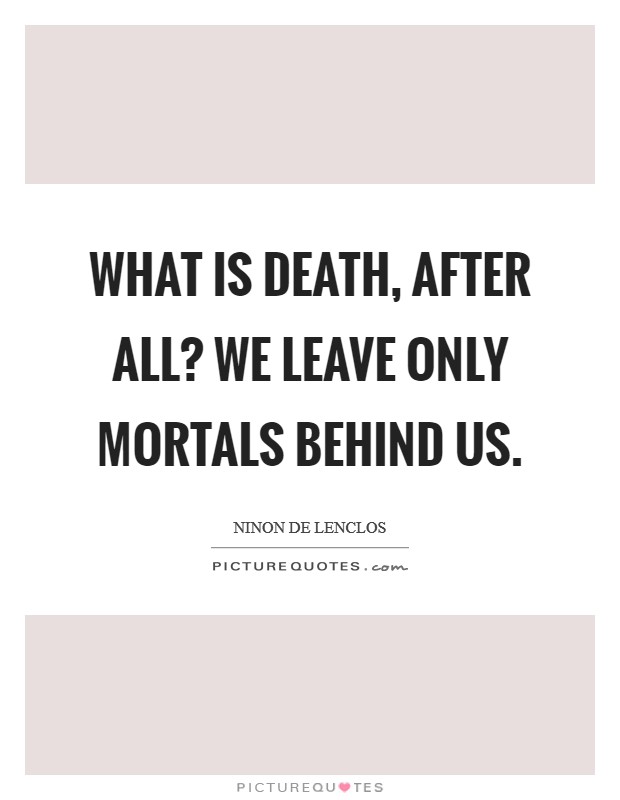 What is death, after all? We leave only mortals behind us Picture Quote #1