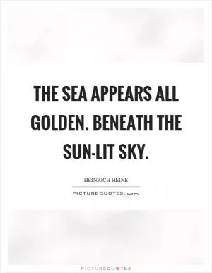 The sea appears all golden. Beneath the sun-lit sky Picture Quote #1