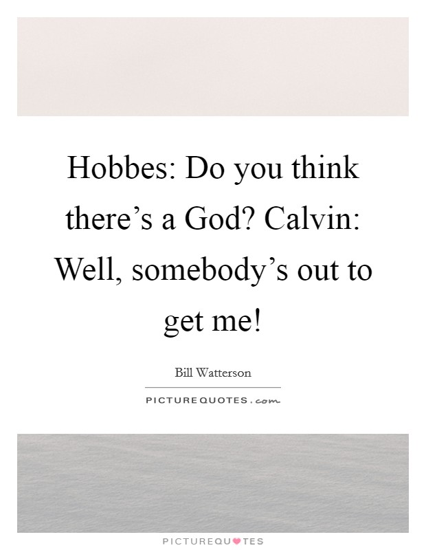 Hobbes: Do you think there's a God? Calvin: Well, somebody's out to get me! Picture Quote #1