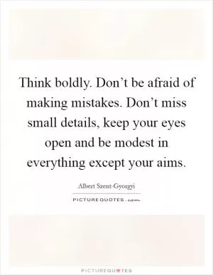Think boldly. Don’t be afraid of making mistakes. Don’t miss small details, keep your eyes open and be modest in everything except your aims Picture Quote #1