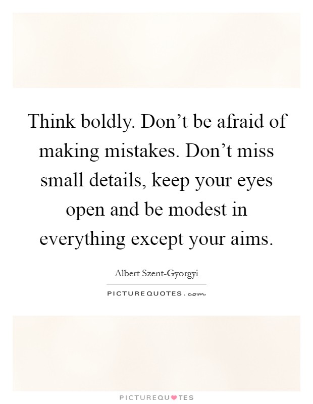 Think boldly. Don't be afraid of making mistakes. Don't miss small details, keep your eyes open and be modest in everything except your aims Picture Quote #1