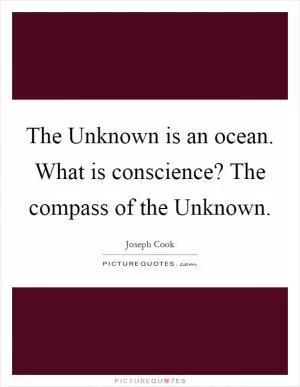 The Unknown is an ocean. What is conscience? The compass of the Unknown Picture Quote #1