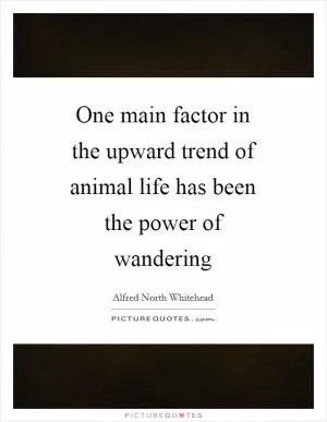 One main factor in the upward trend of animal life has been the power of wandering Picture Quote #1