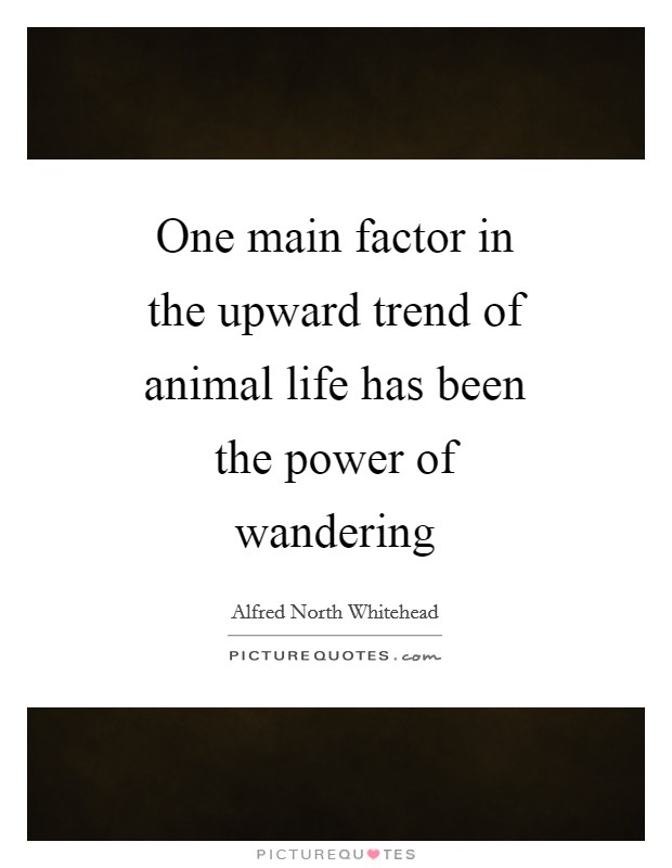 One main factor in the upward trend of animal life has been the power of wandering Picture Quote #1