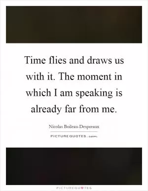 Time flies and draws us with it. The moment in which I am speaking is already far from me Picture Quote #1