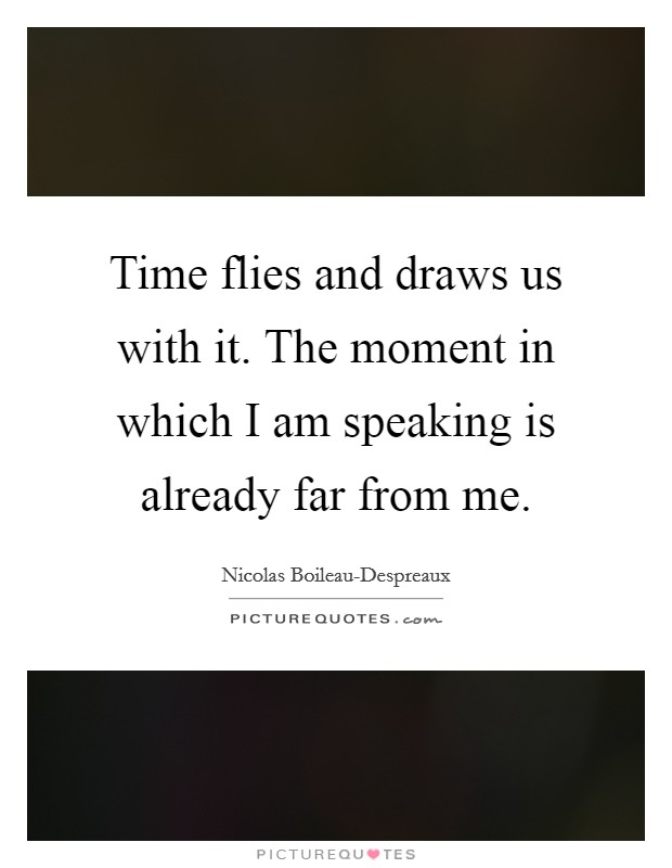 Time flies and draws us with it. The moment in which I am speaking is already far from me Picture Quote #1