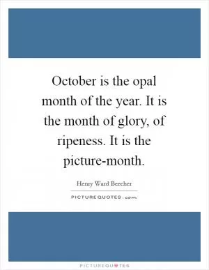 October is the opal month of the year. It is the month of glory, of ripeness. It is the picture-month Picture Quote #1