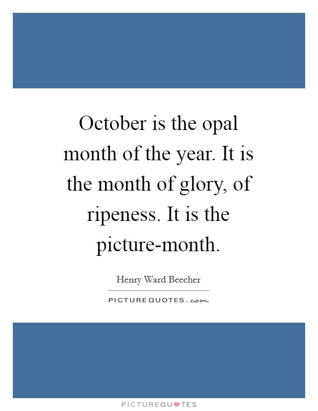 October is the opal month of the year. It is the month of glory, of ripeness. It is the picture-month Picture Quote #1