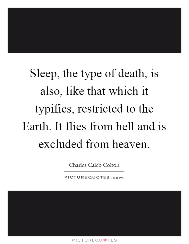 Sleep, the type of death, is also, like that which it typifies, restricted to the Earth. It flies from hell and is excluded from heaven Picture Quote #1