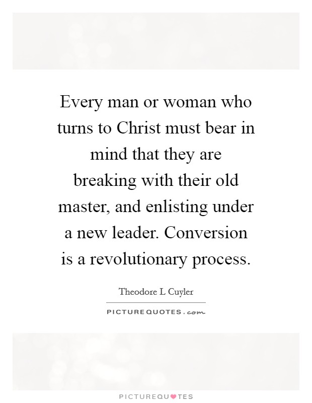 Every man or woman who turns to Christ must bear in mind that they are breaking with their old master, and enlisting under a new leader. Conversion is a revolutionary process Picture Quote #1