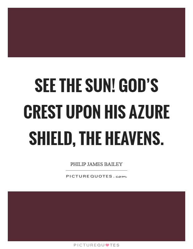 See the sun! God's crest upon His azure shield, the Heavens Picture Quote #1