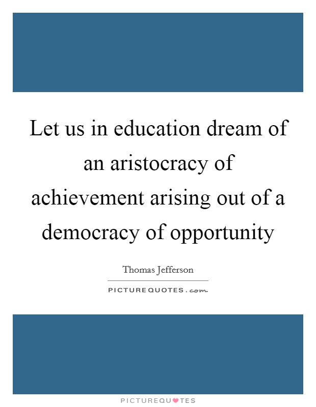Let us in education dream of an aristocracy of achievement arising out of a democracy of opportunity Picture Quote #1