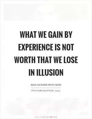 What we gain by experience is not worth that we lose in illusion Picture Quote #1