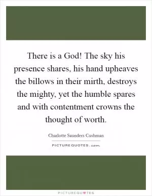 There is a God! The sky his presence shares, his hand upheaves the billows in their mirth, destroys the mighty, yet the humble spares and with contentment crowns the thought of worth Picture Quote #1