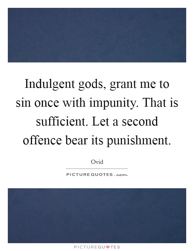 Indulgent gods, grant me to sin once with impunity. That is sufficient. Let a second offence bear its punishment Picture Quote #1