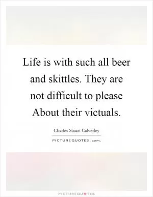 Life is with such all beer and skittles. They are not difficult to please About their victuals Picture Quote #1