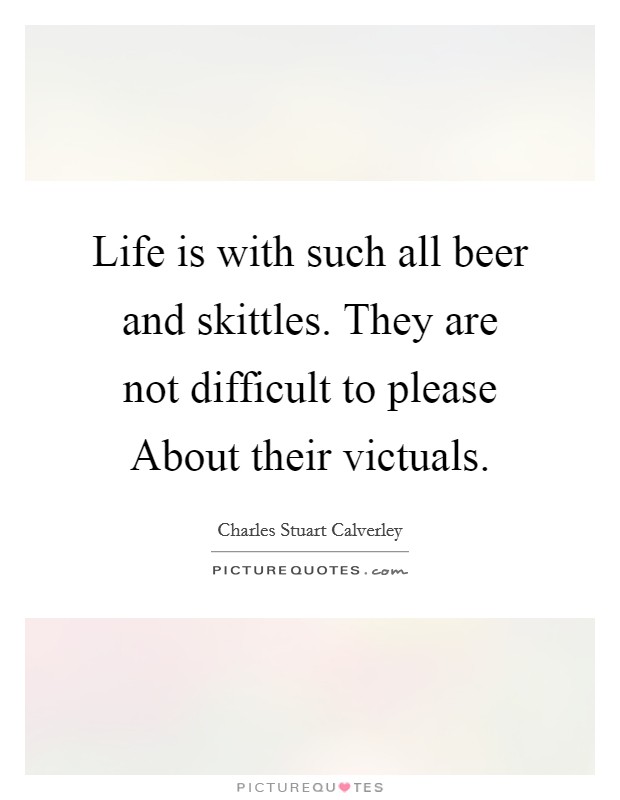 Life is with such all beer and skittles. They are not difficult to please About their victuals Picture Quote #1
