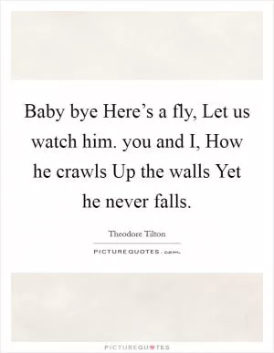 Baby bye Here’s a fly, Let us watch him. you and I, How he crawls Up the walls Yet he never falls Picture Quote #1