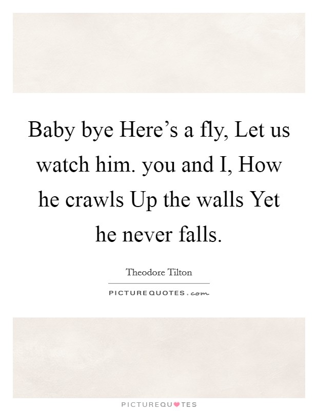 Baby bye Here's a fly, Let us watch him. you and I, How he crawls Up the walls Yet he never falls Picture Quote #1