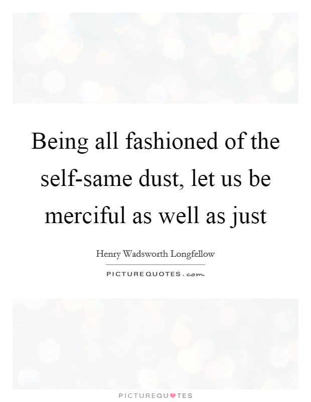 Being all fashioned of the self-same dust, let us be merciful as well as just Picture Quote #1