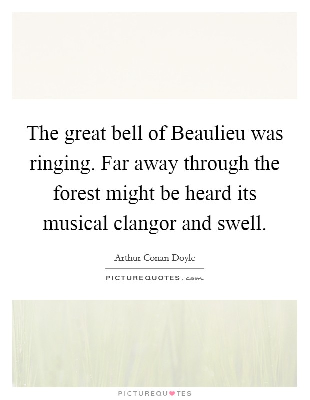 The great bell of Beaulieu was ringing. Far away through the forest might be heard its musical clangor and swell Picture Quote #1