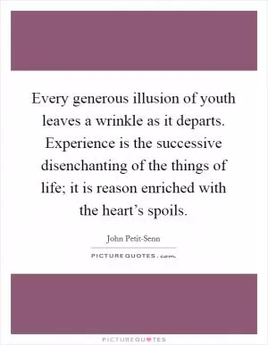 Every generous illusion of youth leaves a wrinkle as it departs. Experience is the successive disenchanting of the things of life; it is reason enriched with the heart’s spoils Picture Quote #1