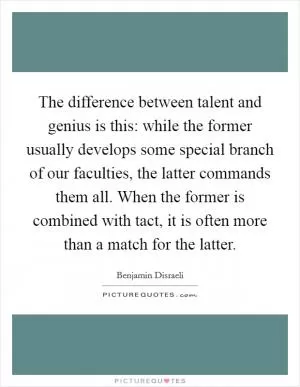 The difference between talent and genius is this: while the former usually develops some special branch of our faculties, the latter commands them all. When the former is combined with tact, it is often more than a match for the latter Picture Quote #1