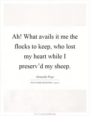 Ah! What avails it me the flocks to keep, who lost my heart while I preserv’d my sheep Picture Quote #1