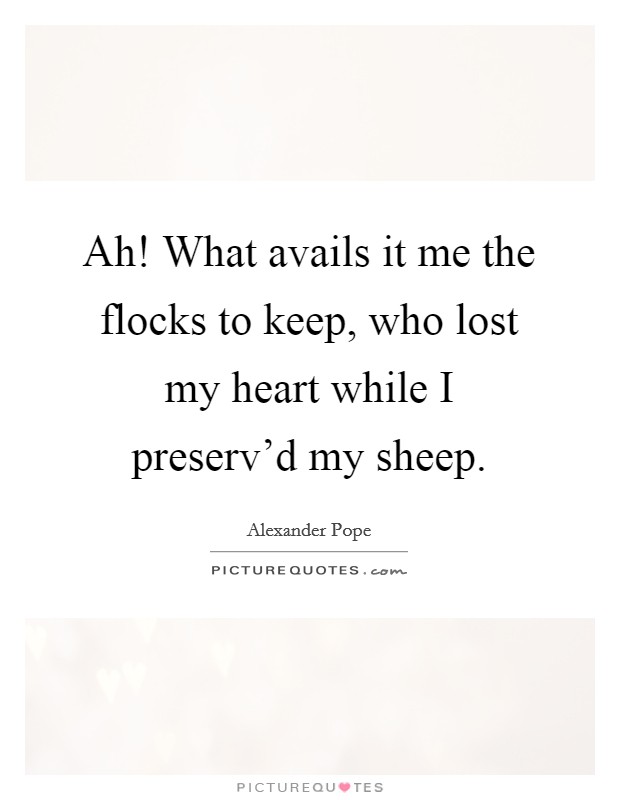 Ah! What avails it me the flocks to keep, who lost my heart while I preserv'd my sheep Picture Quote #1