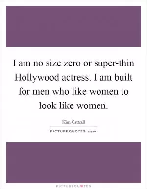 I am no size zero or super-thin Hollywood actress. I am built for men who like women to look like women Picture Quote #1