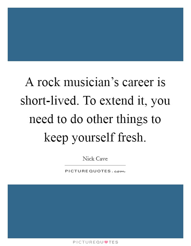 A rock musician's career is short-lived. To extend it, you need to do other things to keep yourself fresh Picture Quote #1