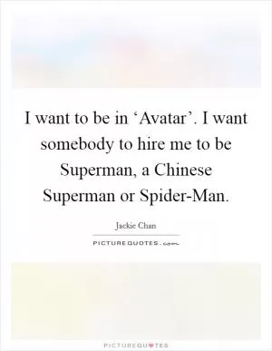 I want to be in ‘Avatar’. I want somebody to hire me to be Superman, a Chinese Superman or Spider-Man Picture Quote #1
