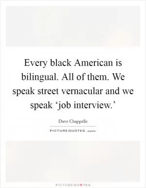 Every black American is bilingual. All of them. We speak street vernacular and we speak ‘job interview.’ Picture Quote #1