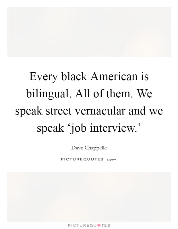 Every black American is bilingual. All of them. We speak street vernacular and we speak ‘job interview.' Picture Quote #1