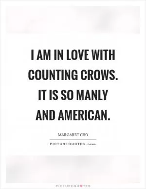 I am in love with Counting Crows. It is so manly and American Picture Quote #1